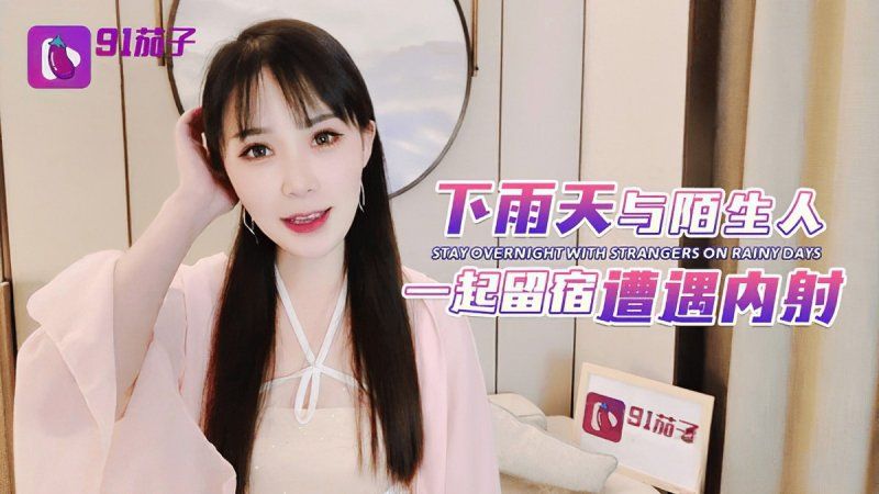 91茄子 下雨天與陌生人一起留宿遭遇內射-糖糖